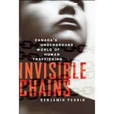 Benjamin Perrin, Invisible Chains: Canada’s Underground World of Human Trafficking (Viking Canada, 2010)